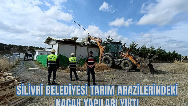 SİLİVRİ BELEDİYESİ TARIM ARAZİLERİNDEKİ KAÇAK YAPILARI YIKTI